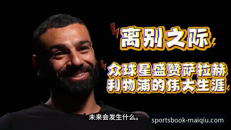 揭秘萨拉赫离别专访：为何他坚持利物浦生涯最该被铭记的是这件事